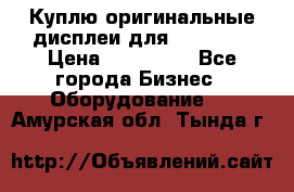 Куплю оригинальные дисплеи для Samsung  › Цена ­ 100 000 - Все города Бизнес » Оборудование   . Амурская обл.,Тында г.